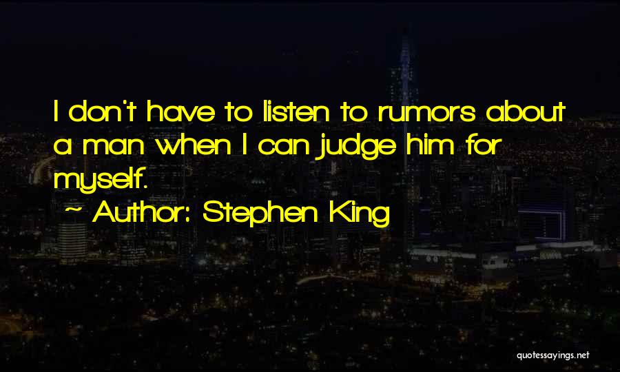 Stephen King Quotes: I Don't Have To Listen To Rumors About A Man When I Can Judge Him For Myself.