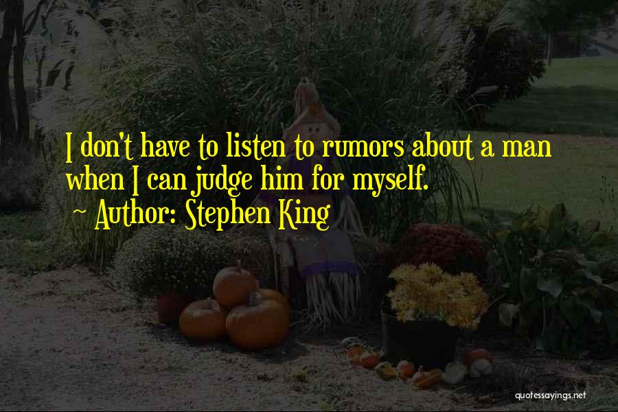 Stephen King Quotes: I Don't Have To Listen To Rumors About A Man When I Can Judge Him For Myself.