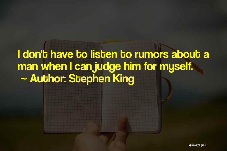 Stephen King Quotes: I Don't Have To Listen To Rumors About A Man When I Can Judge Him For Myself.