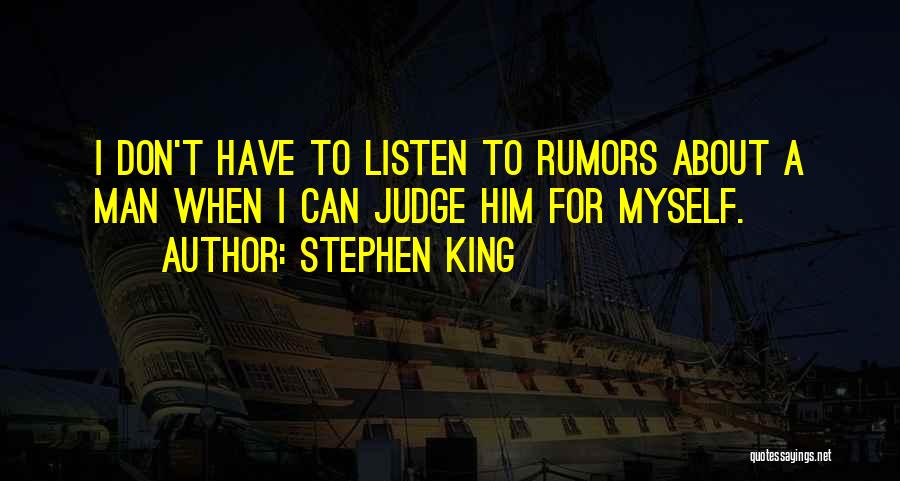 Stephen King Quotes: I Don't Have To Listen To Rumors About A Man When I Can Judge Him For Myself.