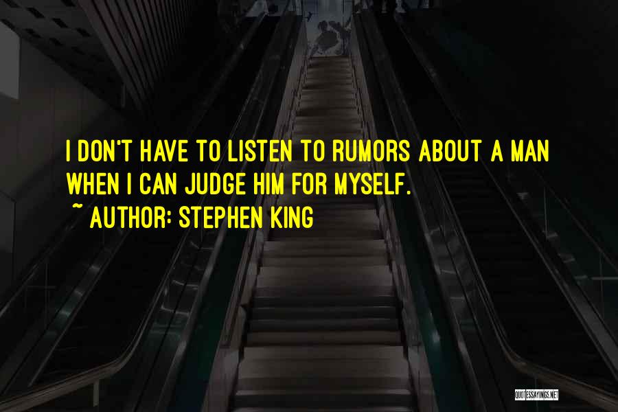 Stephen King Quotes: I Don't Have To Listen To Rumors About A Man When I Can Judge Him For Myself.