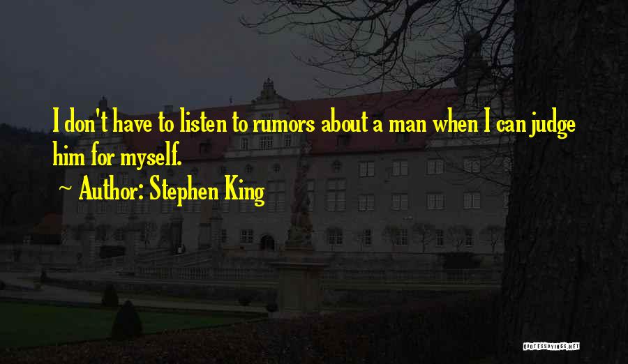 Stephen King Quotes: I Don't Have To Listen To Rumors About A Man When I Can Judge Him For Myself.