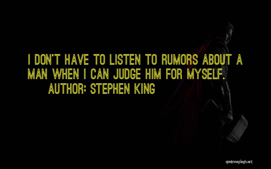 Stephen King Quotes: I Don't Have To Listen To Rumors About A Man When I Can Judge Him For Myself.