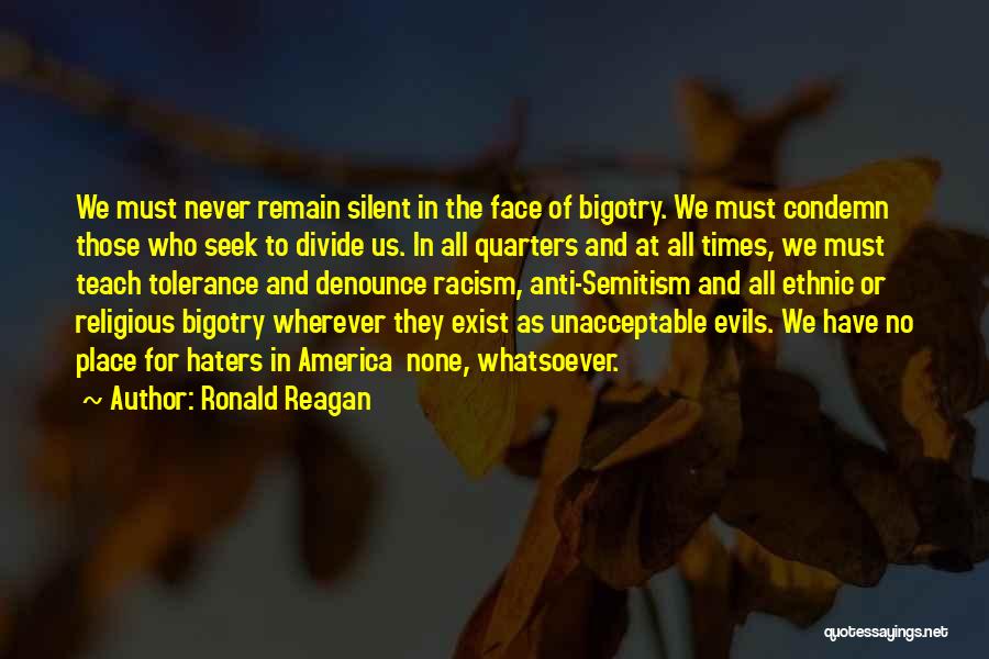 Ronald Reagan Quotes: We Must Never Remain Silent In The Face Of Bigotry. We Must Condemn Those Who Seek To Divide Us. In