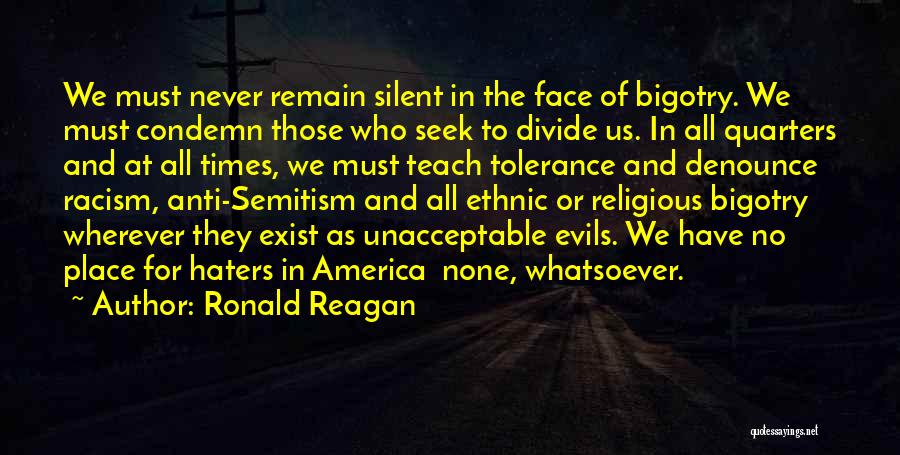 Ronald Reagan Quotes: We Must Never Remain Silent In The Face Of Bigotry. We Must Condemn Those Who Seek To Divide Us. In