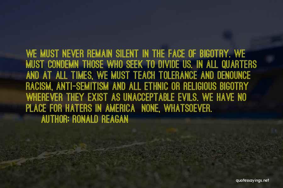 Ronald Reagan Quotes: We Must Never Remain Silent In The Face Of Bigotry. We Must Condemn Those Who Seek To Divide Us. In