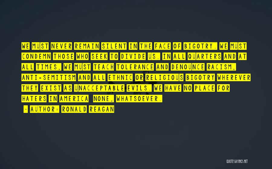Ronald Reagan Quotes: We Must Never Remain Silent In The Face Of Bigotry. We Must Condemn Those Who Seek To Divide Us. In