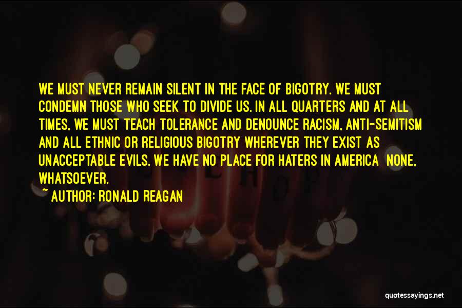 Ronald Reagan Quotes: We Must Never Remain Silent In The Face Of Bigotry. We Must Condemn Those Who Seek To Divide Us. In