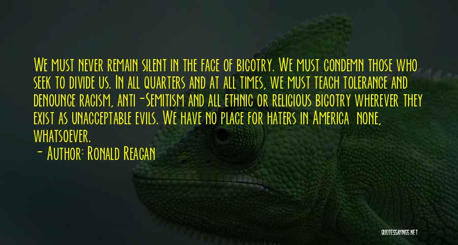 Ronald Reagan Quotes: We Must Never Remain Silent In The Face Of Bigotry. We Must Condemn Those Who Seek To Divide Us. In