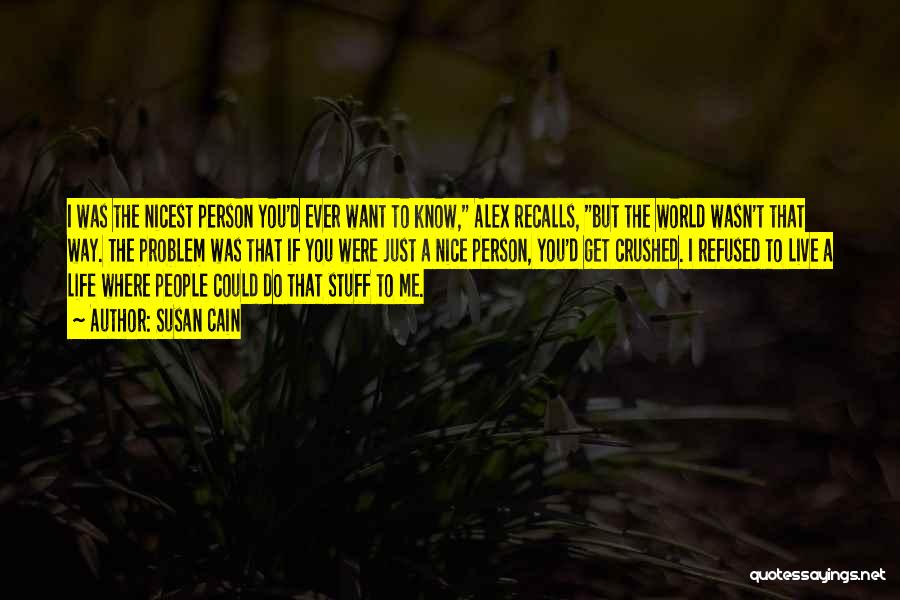 Susan Cain Quotes: I Was The Nicest Person You'd Ever Want To Know, Alex Recalls, But The World Wasn't That Way. The Problem