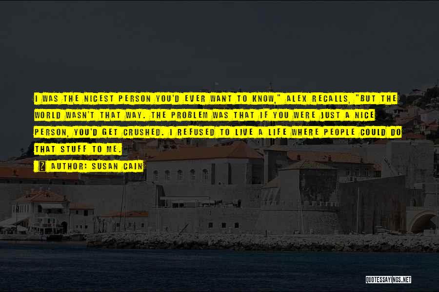 Susan Cain Quotes: I Was The Nicest Person You'd Ever Want To Know, Alex Recalls, But The World Wasn't That Way. The Problem