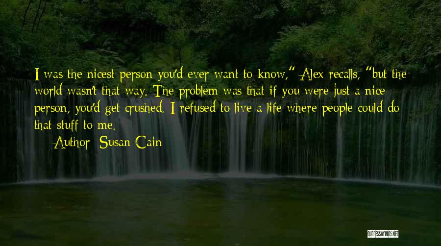 Susan Cain Quotes: I Was The Nicest Person You'd Ever Want To Know, Alex Recalls, But The World Wasn't That Way. The Problem