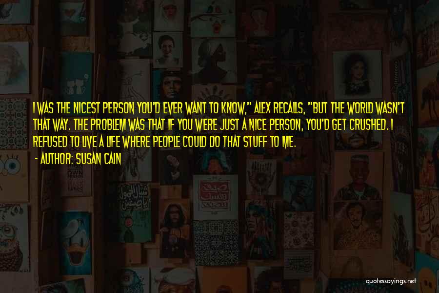 Susan Cain Quotes: I Was The Nicest Person You'd Ever Want To Know, Alex Recalls, But The World Wasn't That Way. The Problem