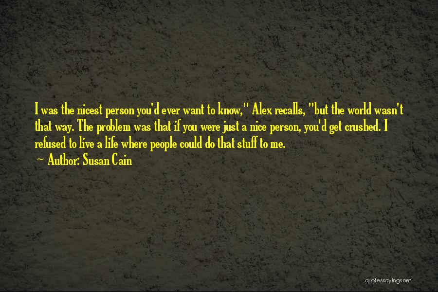 Susan Cain Quotes: I Was The Nicest Person You'd Ever Want To Know, Alex Recalls, But The World Wasn't That Way. The Problem