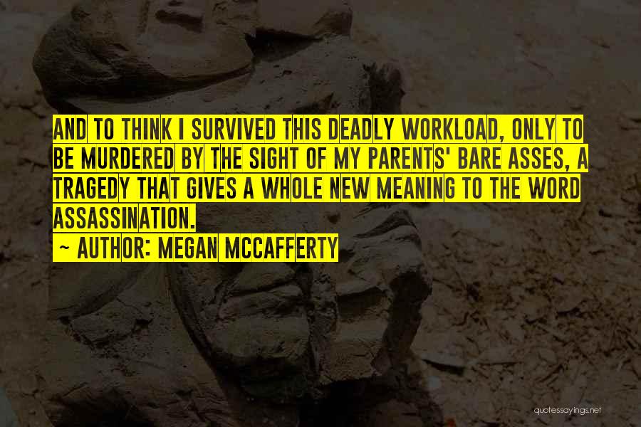 Megan McCafferty Quotes: And To Think I Survived This Deadly Workload, Only To Be Murdered By The Sight Of My Parents' Bare Asses,