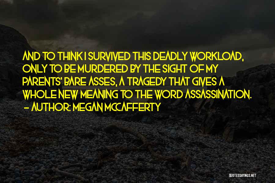 Megan McCafferty Quotes: And To Think I Survived This Deadly Workload, Only To Be Murdered By The Sight Of My Parents' Bare Asses,