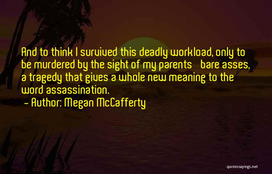 Megan McCafferty Quotes: And To Think I Survived This Deadly Workload, Only To Be Murdered By The Sight Of My Parents' Bare Asses,