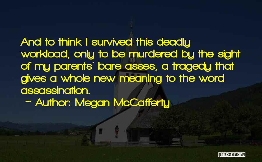 Megan McCafferty Quotes: And To Think I Survived This Deadly Workload, Only To Be Murdered By The Sight Of My Parents' Bare Asses,