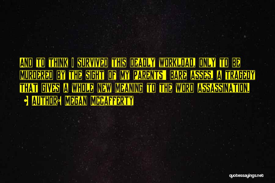 Megan McCafferty Quotes: And To Think I Survived This Deadly Workload, Only To Be Murdered By The Sight Of My Parents' Bare Asses,