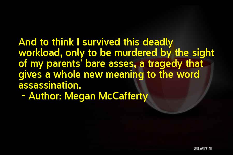 Megan McCafferty Quotes: And To Think I Survived This Deadly Workload, Only To Be Murdered By The Sight Of My Parents' Bare Asses,