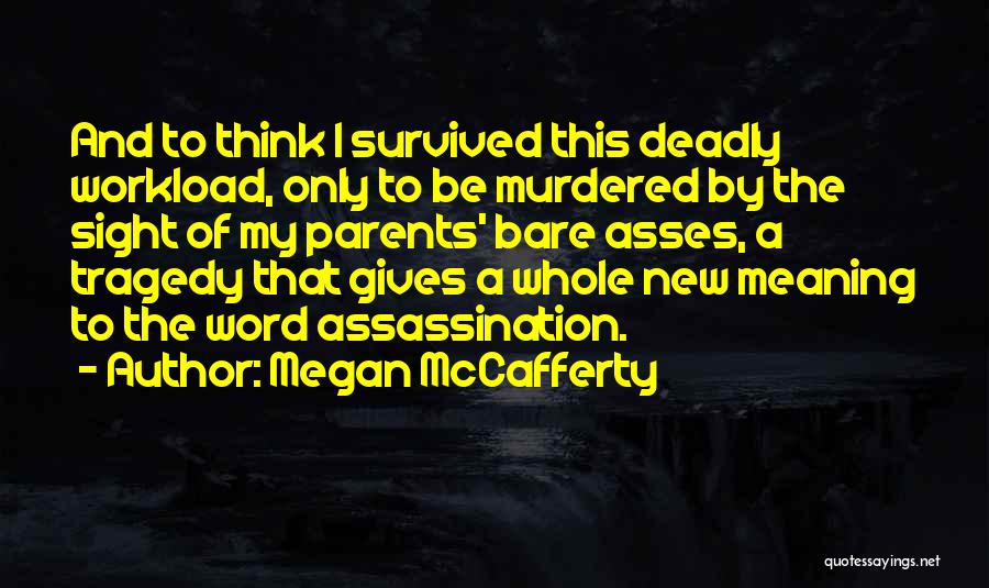 Megan McCafferty Quotes: And To Think I Survived This Deadly Workload, Only To Be Murdered By The Sight Of My Parents' Bare Asses,
