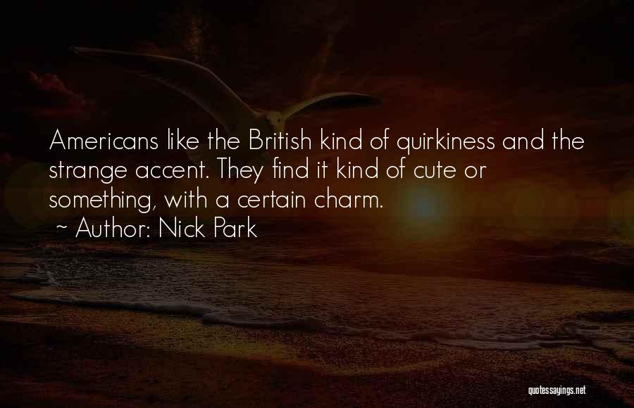 Nick Park Quotes: Americans Like The British Kind Of Quirkiness And The Strange Accent. They Find It Kind Of Cute Or Something, With