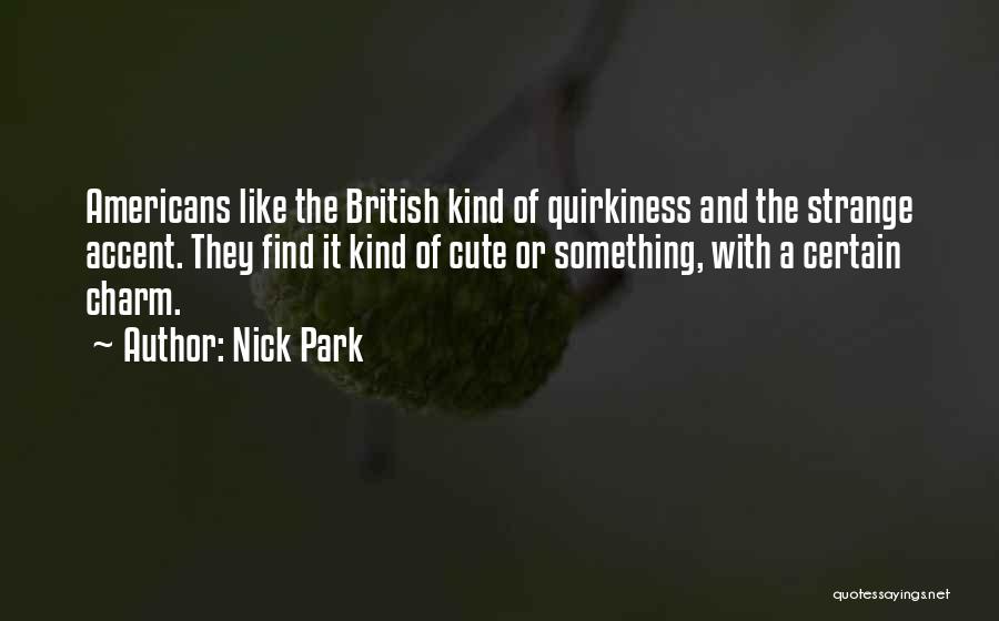 Nick Park Quotes: Americans Like The British Kind Of Quirkiness And The Strange Accent. They Find It Kind Of Cute Or Something, With