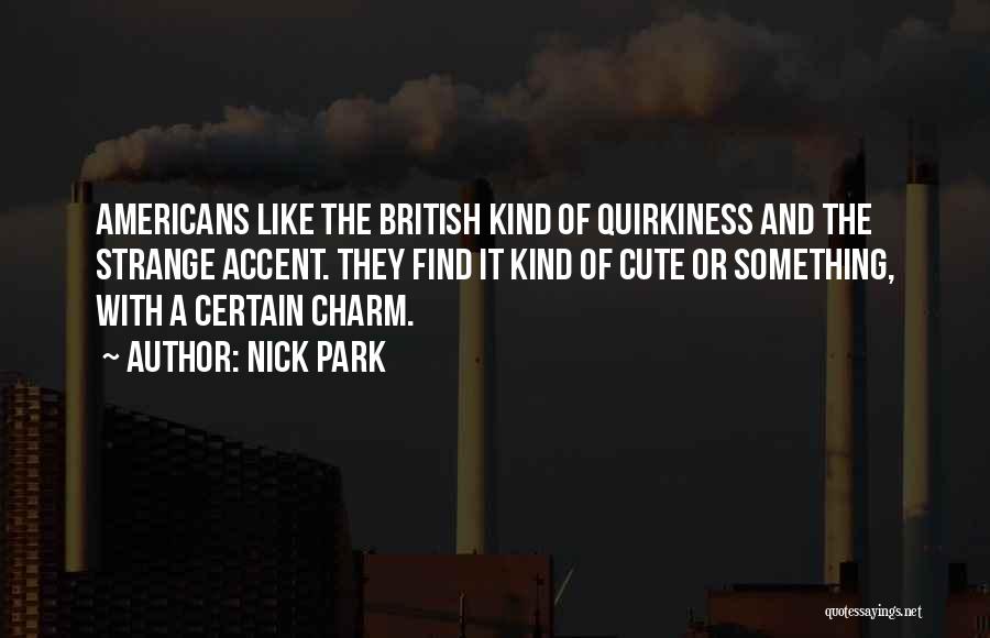 Nick Park Quotes: Americans Like The British Kind Of Quirkiness And The Strange Accent. They Find It Kind Of Cute Or Something, With