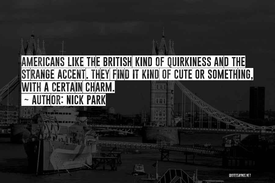 Nick Park Quotes: Americans Like The British Kind Of Quirkiness And The Strange Accent. They Find It Kind Of Cute Or Something, With