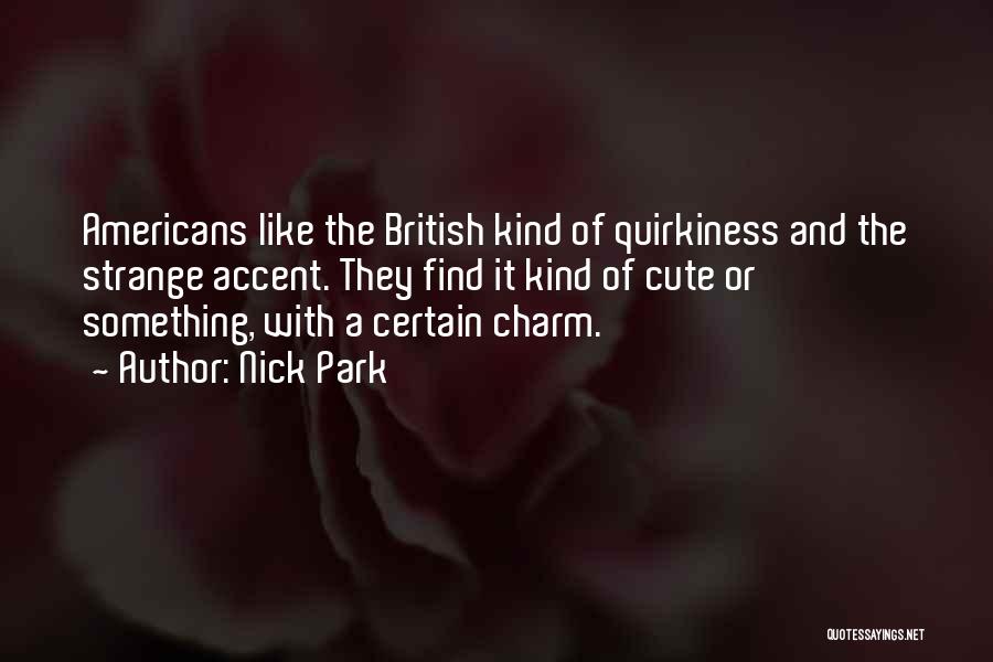 Nick Park Quotes: Americans Like The British Kind Of Quirkiness And The Strange Accent. They Find It Kind Of Cute Or Something, With