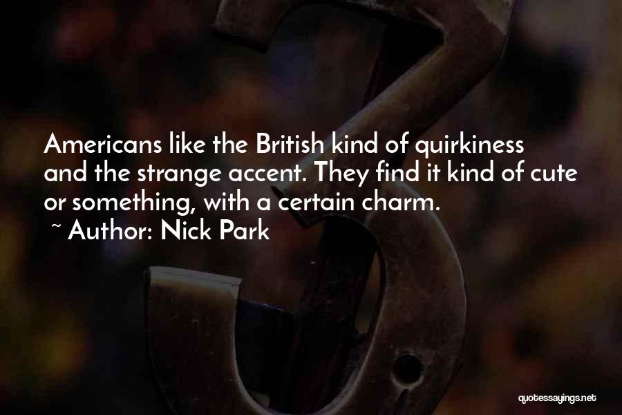 Nick Park Quotes: Americans Like The British Kind Of Quirkiness And The Strange Accent. They Find It Kind Of Cute Or Something, With