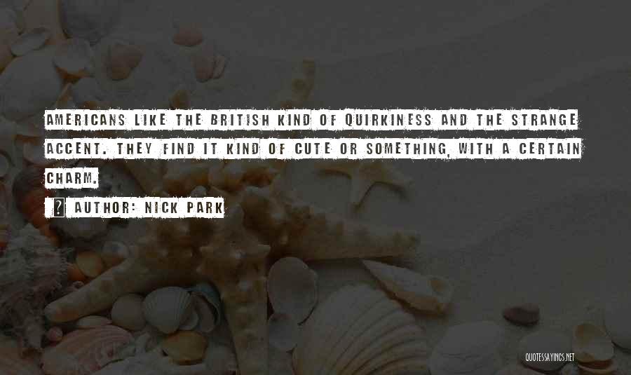 Nick Park Quotes: Americans Like The British Kind Of Quirkiness And The Strange Accent. They Find It Kind Of Cute Or Something, With