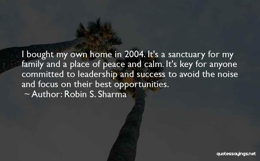 Robin S. Sharma Quotes: I Bought My Own Home In 2004. It's A Sanctuary For My Family And A Place Of Peace And Calm.