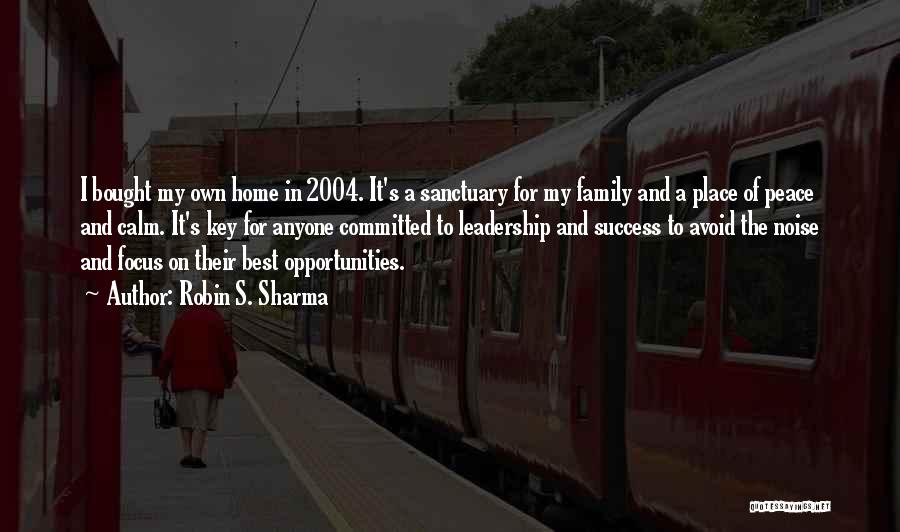 Robin S. Sharma Quotes: I Bought My Own Home In 2004. It's A Sanctuary For My Family And A Place Of Peace And Calm.