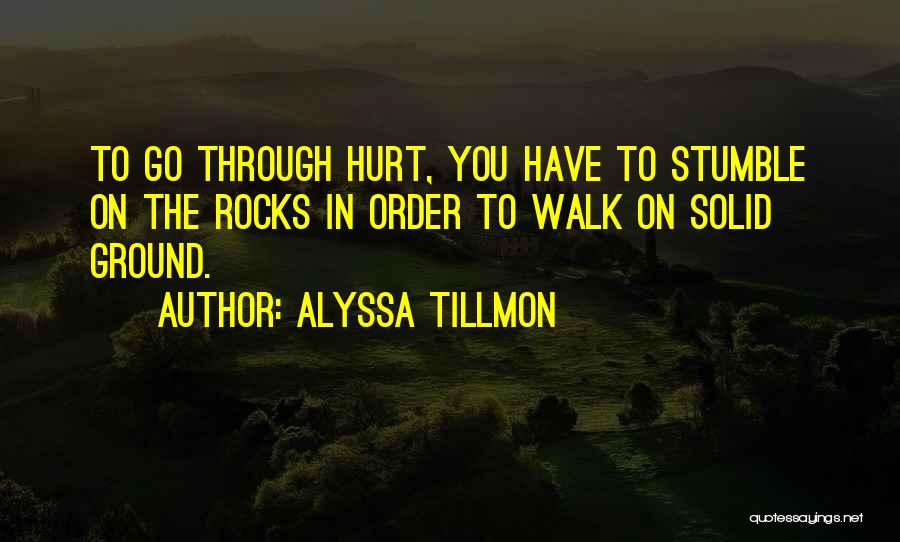 Alyssa Tillmon Quotes: To Go Through Hurt, You Have To Stumble On The Rocks In Order To Walk On Solid Ground.