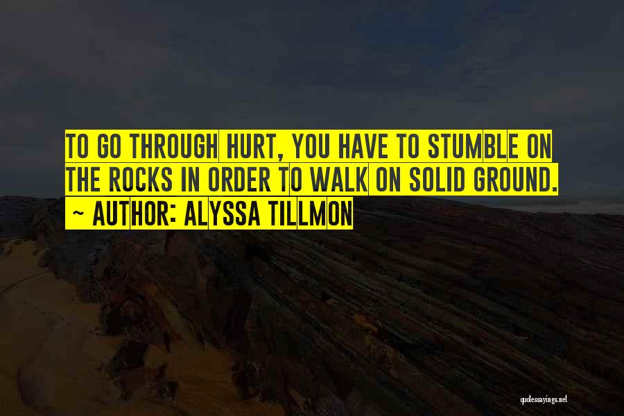 Alyssa Tillmon Quotes: To Go Through Hurt, You Have To Stumble On The Rocks In Order To Walk On Solid Ground.