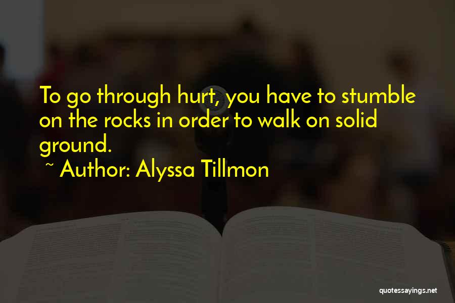 Alyssa Tillmon Quotes: To Go Through Hurt, You Have To Stumble On The Rocks In Order To Walk On Solid Ground.