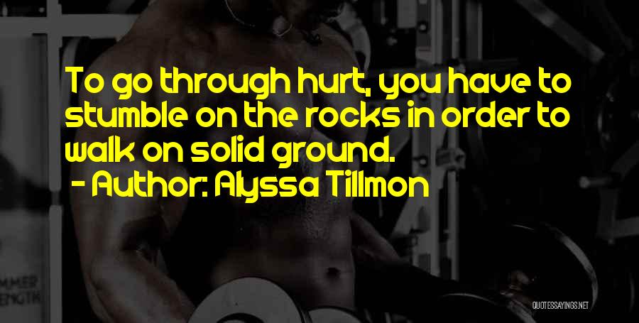 Alyssa Tillmon Quotes: To Go Through Hurt, You Have To Stumble On The Rocks In Order To Walk On Solid Ground.