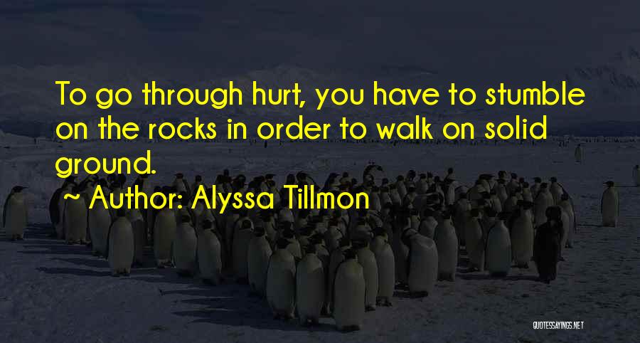 Alyssa Tillmon Quotes: To Go Through Hurt, You Have To Stumble On The Rocks In Order To Walk On Solid Ground.