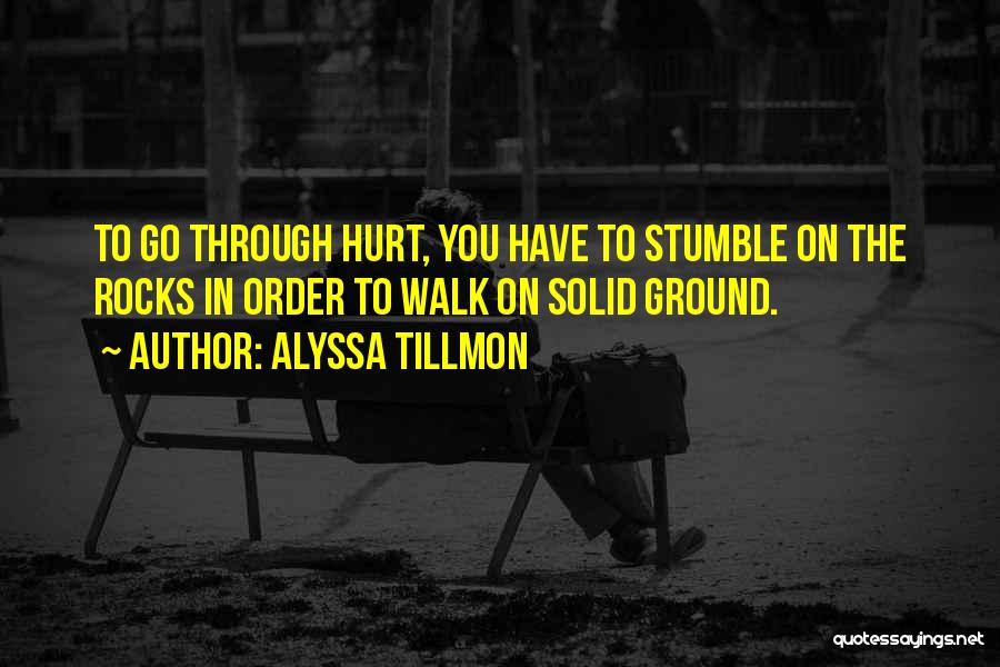 Alyssa Tillmon Quotes: To Go Through Hurt, You Have To Stumble On The Rocks In Order To Walk On Solid Ground.