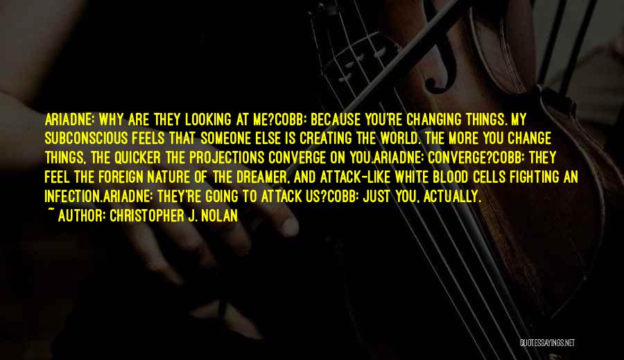 Christopher J. Nolan Quotes: Ariadne: Why Are They Looking At Me?cobb: Because You're Changing Things. My Subconscious Feels That Someone Else Is Creating The