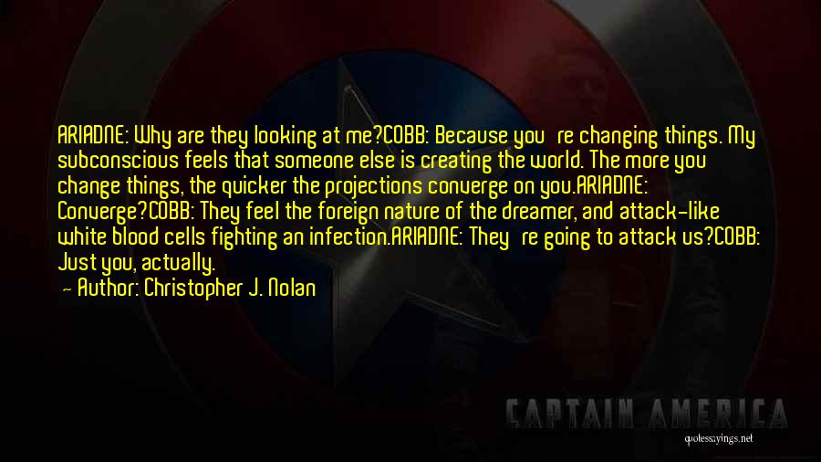 Christopher J. Nolan Quotes: Ariadne: Why Are They Looking At Me?cobb: Because You're Changing Things. My Subconscious Feels That Someone Else Is Creating The