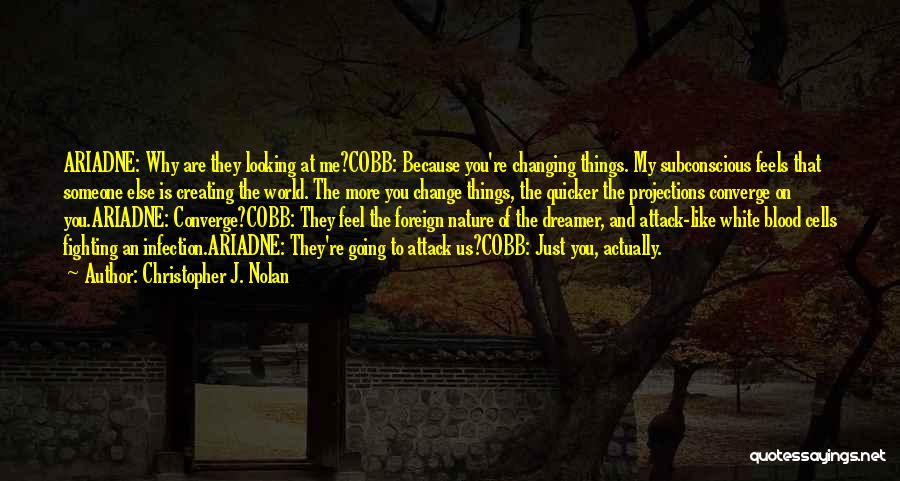 Christopher J. Nolan Quotes: Ariadne: Why Are They Looking At Me?cobb: Because You're Changing Things. My Subconscious Feels That Someone Else Is Creating The