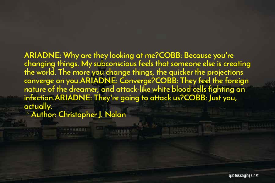 Christopher J. Nolan Quotes: Ariadne: Why Are They Looking At Me?cobb: Because You're Changing Things. My Subconscious Feels That Someone Else Is Creating The