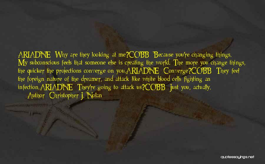 Christopher J. Nolan Quotes: Ariadne: Why Are They Looking At Me?cobb: Because You're Changing Things. My Subconscious Feels That Someone Else Is Creating The