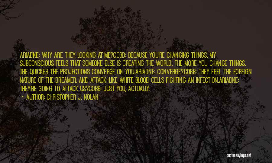 Christopher J. Nolan Quotes: Ariadne: Why Are They Looking At Me?cobb: Because You're Changing Things. My Subconscious Feels That Someone Else Is Creating The