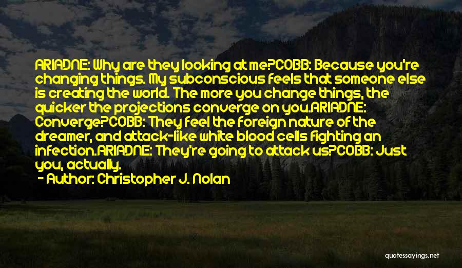 Christopher J. Nolan Quotes: Ariadne: Why Are They Looking At Me?cobb: Because You're Changing Things. My Subconscious Feels That Someone Else Is Creating The