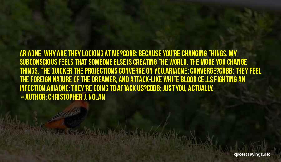 Christopher J. Nolan Quotes: Ariadne: Why Are They Looking At Me?cobb: Because You're Changing Things. My Subconscious Feels That Someone Else Is Creating The