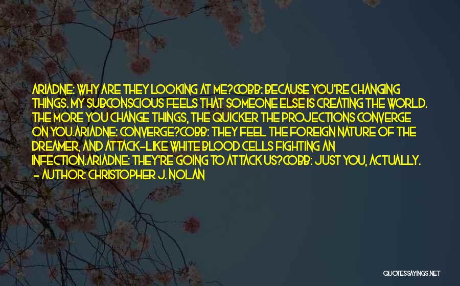 Christopher J. Nolan Quotes: Ariadne: Why Are They Looking At Me?cobb: Because You're Changing Things. My Subconscious Feels That Someone Else Is Creating The