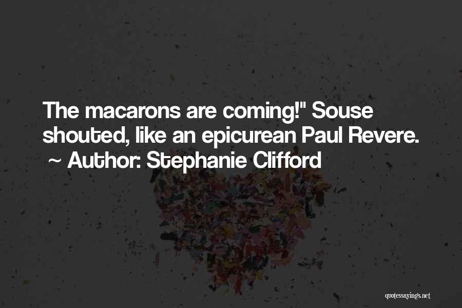 Stephanie Clifford Quotes: The Macarons Are Coming! Souse Shouted, Like An Epicurean Paul Revere.